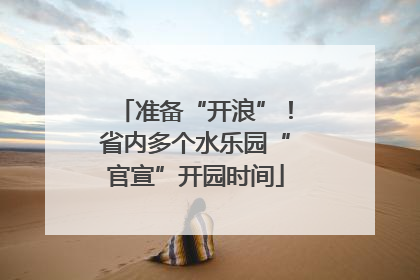准备“开浪”！省内多个水乐园“官宣”开园时间