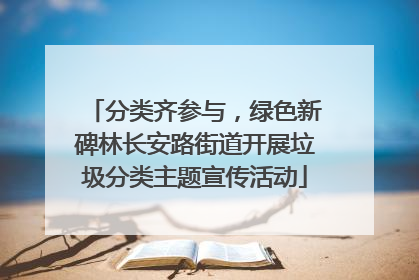 分类齐参与，绿色新碑林长安路街道开展垃圾分类主题宣传活动