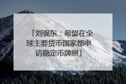 刘强东：希望在全球主要货币国家都申请稳定币牌照