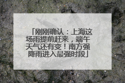 刚刚确认：上海这场雨提前赶来，端午天气还有变！南方强降雨进入最强时段