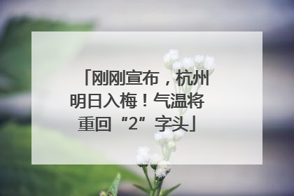 刚刚宣布，杭州明日入梅！气温将重回“2”字头