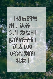 初夏的常州，认养一头牛为福利院的孩子们送去1000份特别的礼物
