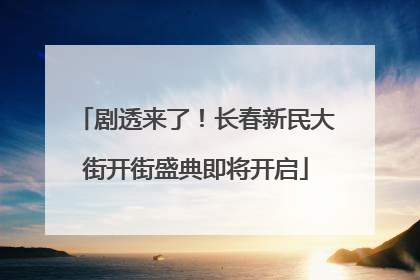 剧透来了！长春新民大街开街盛典即将开启