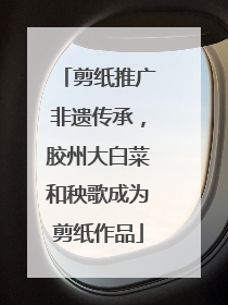 剪纸推广非遗传承，胶州大白菜和秧歌成为剪纸作品
