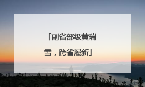 副省部级黄瑞雪，跨省履新