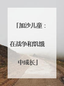 加沙儿童：在战争和饥饿中成长