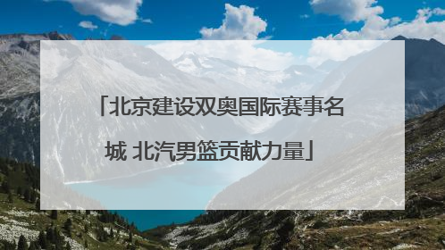 北京建设双奥国际赛事名城 北汽男篮贡献力量