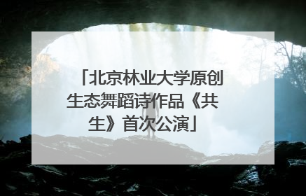 北京林业大学原创生态舞蹈诗作品《共生》首次公演