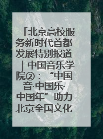 北京高校服务新时代首都发展特别报道｜中国音乐学院②：“中国音·中国乐·中国年”助力北京全国文化中心建设