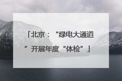 北京：“绿电大通道”开展年度“体检”