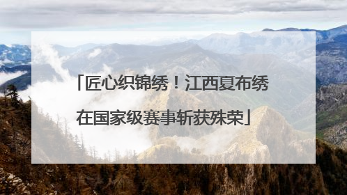 匠心织锦绣！江西夏布绣在国家级赛事斩获殊荣