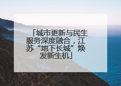 城市更新与民生服务深度融合，江苏“地下长城”焕发新生机