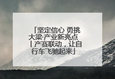 坚定信心 勇挑大梁·产业新亮点丨产赛联动，让自行车飞驰起来