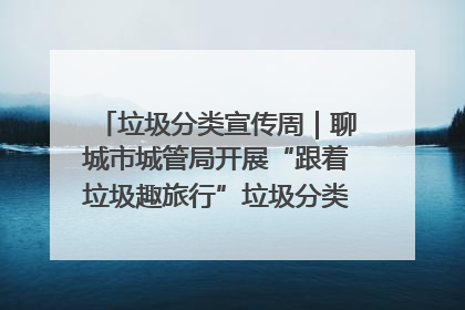垃圾分类宣传周｜聊城市城管局开展“跟着垃圾趣旅行”垃圾分类科普宣传活动