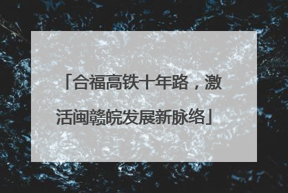 合福高铁十年路，激活闽赣皖发展新脉络