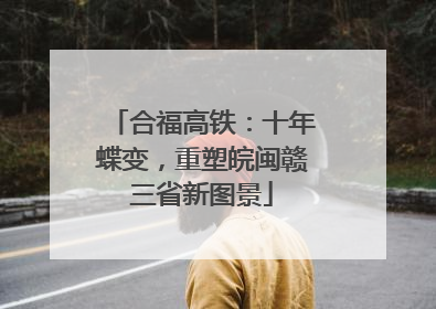 合福高铁：十年蝶变，重塑皖闽赣三省新图景
