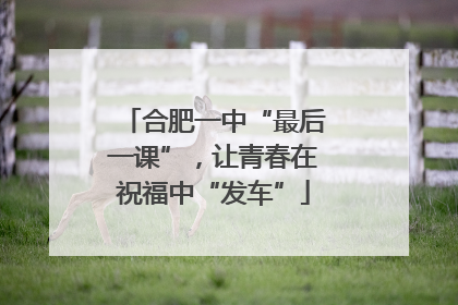 合肥一中“最后一课”，让青春在祝福中“发车”