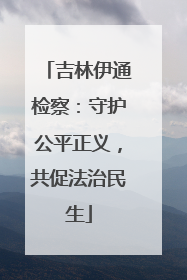 吉林伊通检察：守护公平正义，共促法治民生
