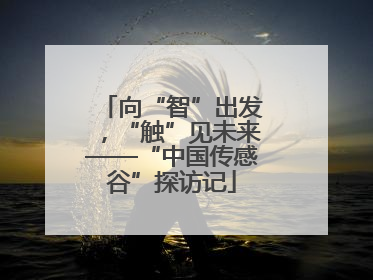 向“智”出发，“触”见未来——“中国传感谷”探访记