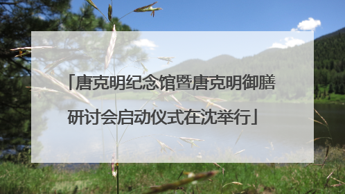 唐克明纪念馆暨唐克明御膳研讨会启动仪式在沈举行