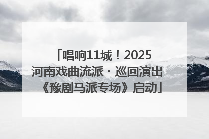 唱响11城！2025河南戏曲流派・巡回演出《豫剧马派专场》启动