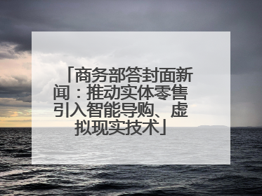 商务部答封面新闻：推动实体零售引入智能导购、虚拟现实技术