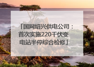 国网绍兴供电公司：首次实施220千伏变电站半停综合检修