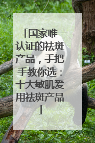 国家唯一认证的祛斑产品，手把手教你选：十大敏肌爱用祛斑产品