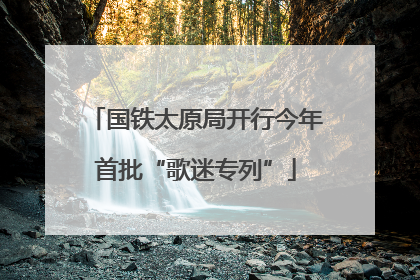 国铁太原局开行今年首批“歌迷专列”