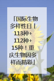 国际生物多样性日丨113种+112种+15种！重庆生物因多样而精彩