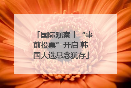 国际观察丨“事前投票”开启 韩国大选悬念犹存