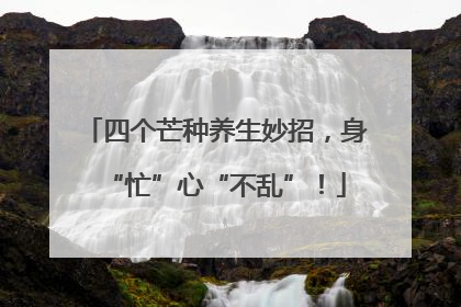 四个芒种养生妙招，身“忙”心“不乱”！
