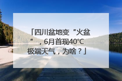 四川盆地变“火盆”，6月首现40℃极端天气，为啥？