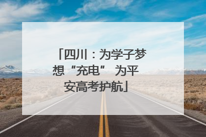 四川：为学子梦想“充电” 为平安高考护航