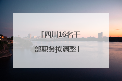四川16名干部职务拟调整