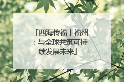 四海传福丨福州：与全球共筑可持续发展未来
