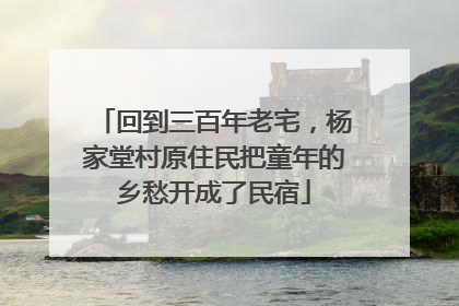 回到三百年老宅，杨家堂村原住民把童年的乡愁开成了民宿