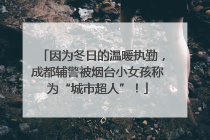 因为冬日的温暖执勤，成都辅警被烟台小女孩称为“城市超人”！