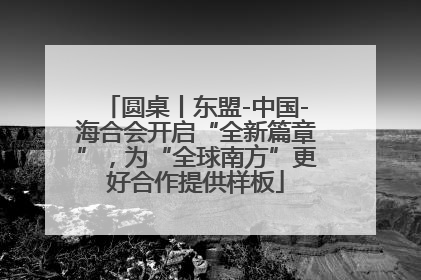 圆桌丨东盟-中国-海合会开启“全新篇章”，为“全球南方”更好合作提供样板