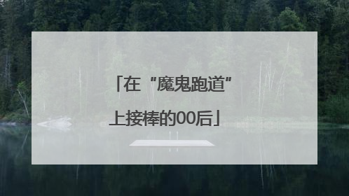 在“魔鬼跑道”上接棒的00后