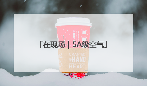 在现场｜5A级空气