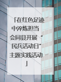 在红色足迹中淬炼担当 会同县开展“民兵活动日”主题实践活动