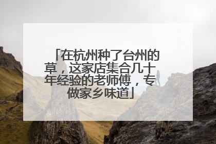 在杭州种了台州的草，这家店集合几十年经验的老师傅，专做家乡味道
