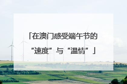 在澳门感受端午节的“速度”与“温情”