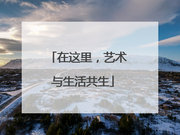 在这里，艺术与生活共生