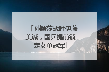 孙颖莎战胜伊藤美诚，国乒提前锁定女单冠军