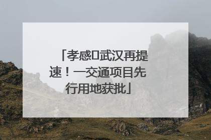 孝感⇋武汉再提速！一交通项目先行用地获批