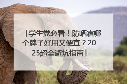 学生党必看！防晒霜哪个牌子好用又便宜？2025超全避坑指南