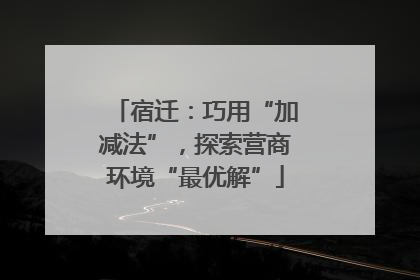 宿迁：巧用“加减法”，探索营商环境“最优解”