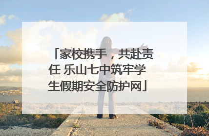 家校携手，共赴责任 乐山七中筑牢学生假期安全防护网